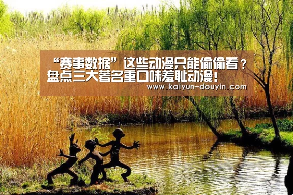 “赛事数据”这些动漫只能偷偷看?盘点三大著名重口味羞耻动漫!(图1) 开云体育
