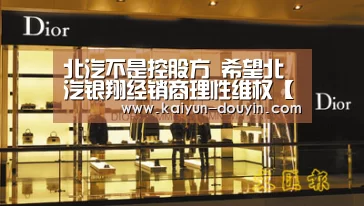 北汽不是控股方 希望北汽银翔经销商理性维权【开云官网】(图1) 开云体育