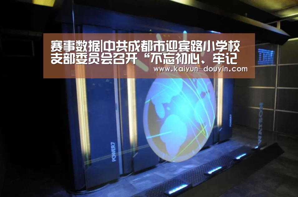赛事数据|中共成都市迎宾路小学校支部委员会召开“不忘初心、牢记使命”主题教育专题组织生活会(图2) 开云官网